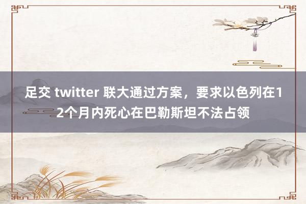 足交 twitter 联大通过方案，要求以色列在12个月内死心在巴勒斯坦不法占领