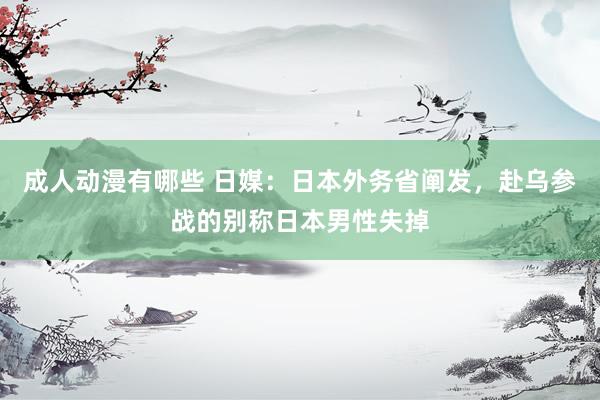 成人动漫有哪些 日媒：日本外务省阐发，赴乌参战的别称日本男性失掉