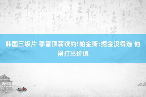 韩国三级片 穆雷顶薪续约!帕金斯:掘金没得选 他得打出价值