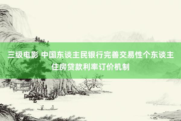 三级电影 中国东谈主民银行完善交易性个东谈主住房贷款利率订价机制