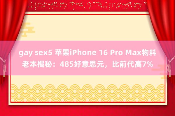 gay sex5 苹果iPhone 16 Pro Max物料老本揭秘：485好意思元，比前代高7%