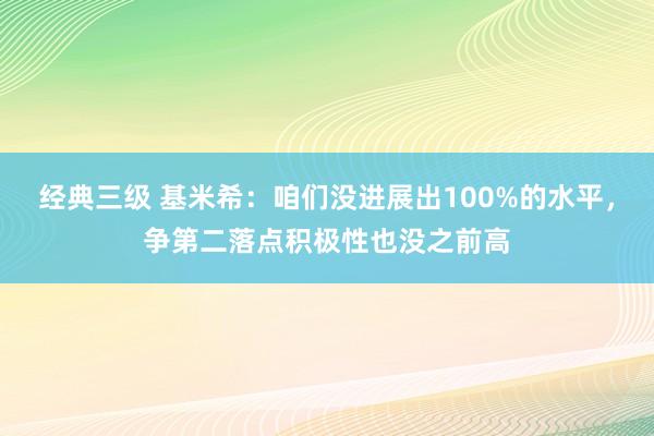 经典三级 基米希：咱们没进展出100%的水平，争第二落点积极性也没之前高