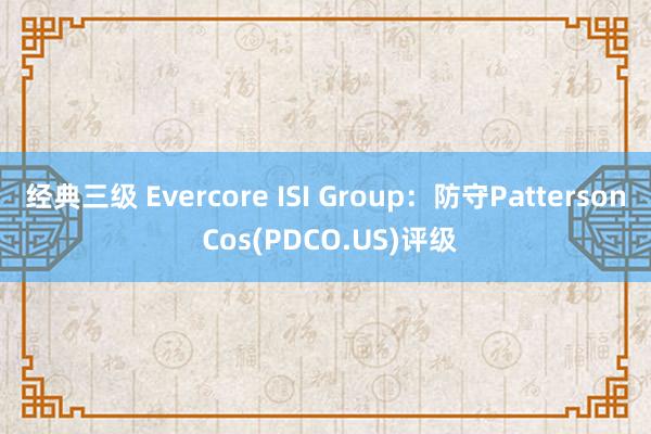 经典三级 Evercore ISI Group：防守Patterson Cos(PDCO.US)评级