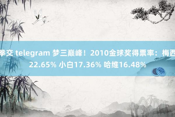 拳交 telegram 梦三巅峰！2010金球奖得票率：梅西22.65% 小白17.36% 哈维16.48%