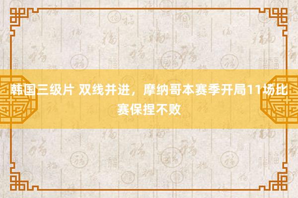 韩国三级片 双线并进，摩纳哥本赛季开局11场比赛保捏不败