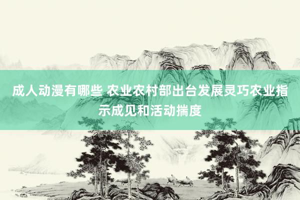 成人动漫有哪些 农业农村部出台发展灵巧农业指示成见和活动揣度