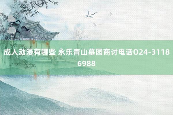 成人动漫有哪些 永乐青山墓园商讨电话O24-31186988