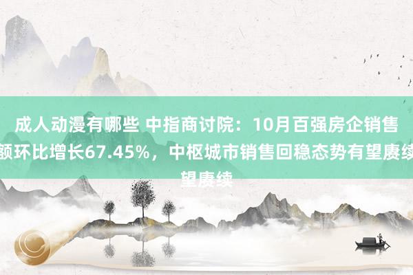 成人动漫有哪些 中指商讨院：10月百强房企销售额环比增长67.45%，中枢城市销售回稳态势有望赓续