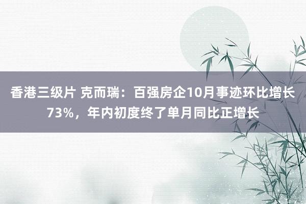 香港三级片 克而瑞：百强房企10月事迹环比增长73%，年内初度终了单月同比正增长