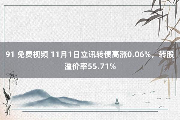 91 免费视频 11月1日立讯转债高涨0.06%，转股溢价率55.71%