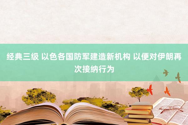 经典三级 以色各国防军建造新机构 以便对伊朗再次接纳行为