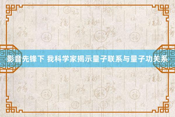 影音先锋下 我科学家揭示量子联系与量子功关系