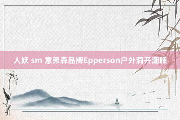 人妖 sm 意弗森品牌Epperson户外洞开潮牌