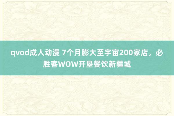 qvod成人动漫 7个月膨大至宇宙200家店，必胜客WOW开垦餐饮新疆城