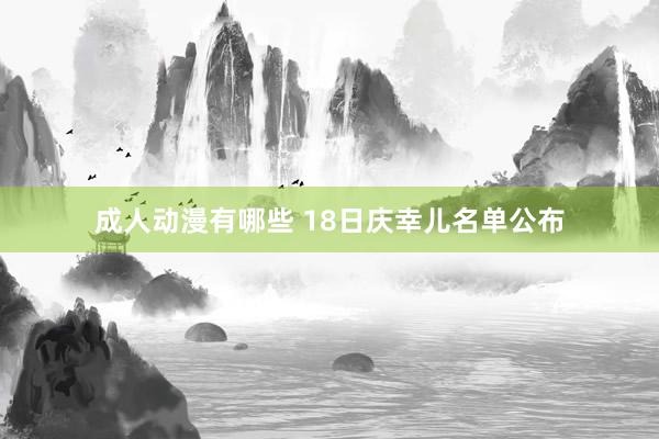 成人动漫有哪些 18日庆幸儿名单公布