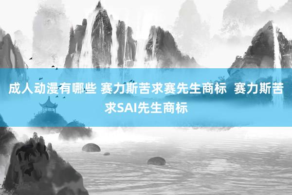 成人动漫有哪些 赛力斯苦求赛先生商标  赛力斯苦求SAI先生商标