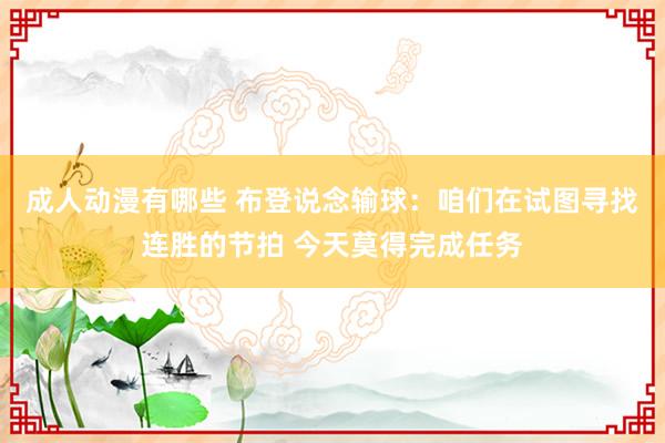 成人动漫有哪些 布登说念输球：咱们在试图寻找连胜的节拍 今天莫得完成任务