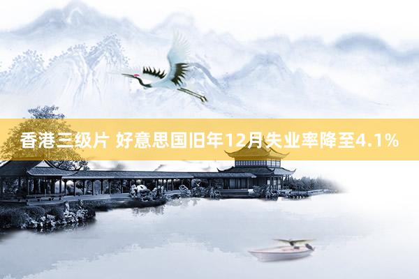 香港三级片 好意思国旧年12月失业率降至4.1%