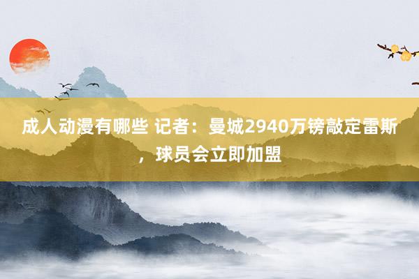 成人动漫有哪些 记者：曼城2940万镑敲定雷斯，球员会立即加盟