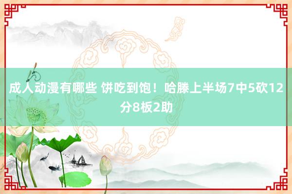 成人动漫有哪些 饼吃到饱！哈滕上半场7中5砍12分8板2助