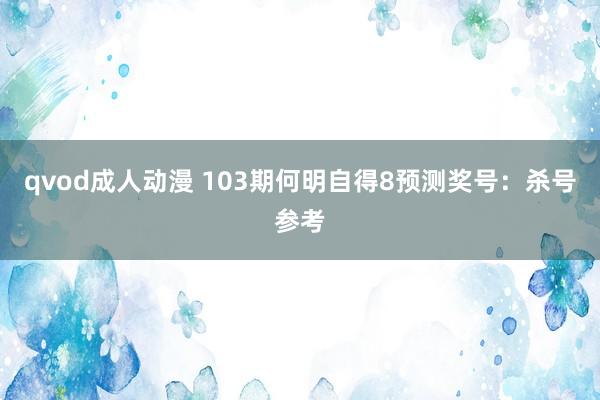 qvod成人动漫 103期何明自得8预测奖号：杀号参考